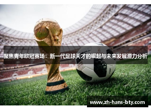 聚焦青年欧冠赛场：新一代足球天才的崛起与未来发展潜力分析