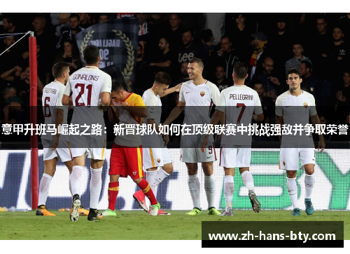 意甲升班马崛起之路：新晋球队如何在顶级联赛中挑战强敌并争取荣誉