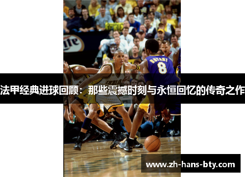 法甲经典进球回顾：那些震撼时刻与永恒回忆的传奇之作