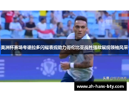 美洲杯赛场夸德拉多闪耀表现助力哥伦比亚战胜强敌展现领袖风采