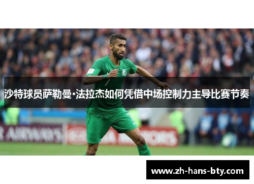 沙特球员萨勒曼·法拉杰如何凭借中场控制力主导比赛节奏