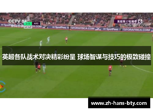 英超各队战术对决精彩纷呈 球场智谋与技巧的极致碰撞