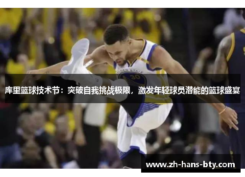 库里篮球技术节：突破自我挑战极限，激发年轻球员潜能的篮球盛宴