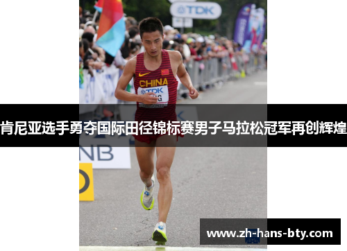 肯尼亚选手勇夺国际田径锦标赛男子马拉松冠军再创辉煌