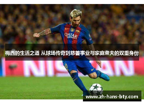 梅西的生活之道 从球场传奇到慈善事业与家庭煮夫的双重身份