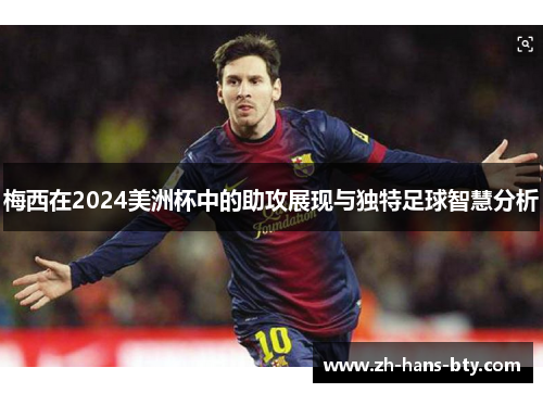 梅西在2024美洲杯中的助攻展现与独特足球智慧分析