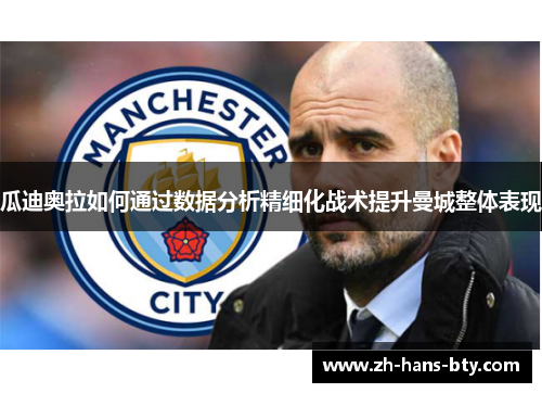 瓜迪奥拉如何通过数据分析精细化战术提升曼城整体表现