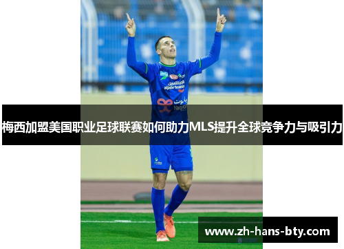 梅西加盟美国职业足球联赛如何助力MLS提升全球竞争力与吸引力