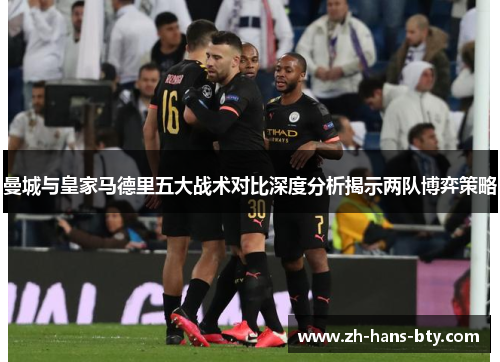 曼城与皇家马德里五大战术对比深度分析揭示两队博弈策略