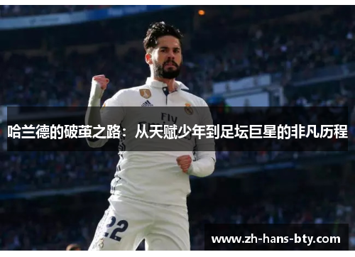 哈兰德的破茧之路：从天赋少年到足坛巨星的非凡历程