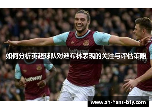如何分析英超球队对迪布林表现的关注与评估策略