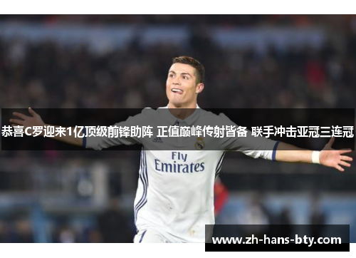 恭喜C罗迎来1亿顶级前锋助阵 正值巅峰传射皆备 联手冲击亚冠三连冠