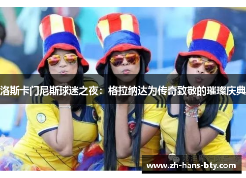 洛斯卡门尼斯球迷之夜：格拉纳达为传奇致敬的璀璨庆典
