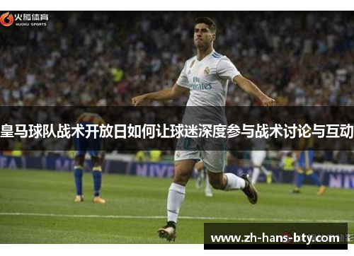 皇马球队战术开放日如何让球迷深度参与战术讨论与互动