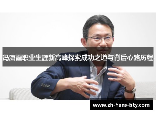 冯潇霆职业生涯新高峰探索成功之道与背后心路历程