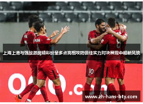 上海上港与强敌激战精彩纷呈多点亮相攻防俱佳实力对决展现中超新风貌