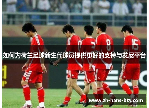 如何为荷兰足球新生代球员提供更好的支持与发展平台
