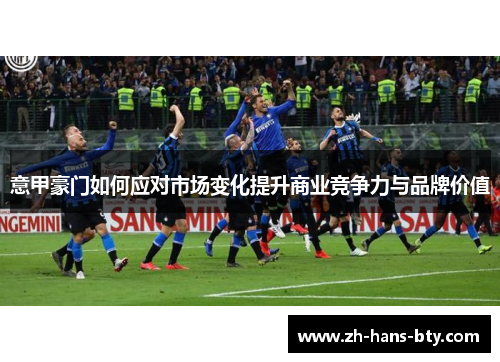 意甲豪门如何应对市场变化提升商业竞争力与品牌价值