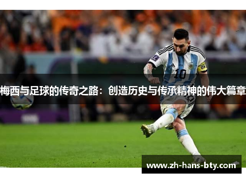 梅西与足球的传奇之路：创造历史与传承精神的伟大篇章