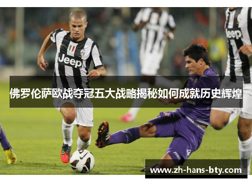 佛罗伦萨欧战夺冠五大战略揭秘如何成就历史辉煌