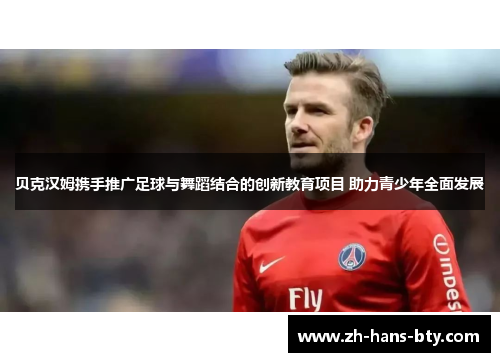 贝克汉姆携手推广足球与舞蹈结合的创新教育项目 助力青少年全面发展