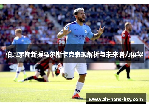 伯恩茅斯新援马尔斯卡克表现解析与未来潜力展望