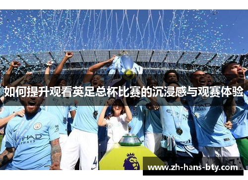 如何提升观看英足总杯比赛的沉浸感与观赛体验