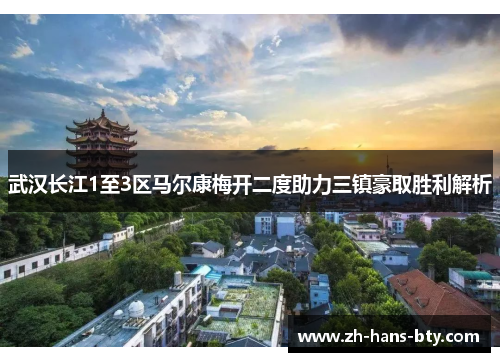 武汉长江1至3区马尔康梅开二度助力三镇豪取胜利解析