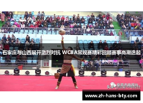 石家庄与山西展开激烈对抗 WCBA常规赛精彩回顾赛事高潮迭起