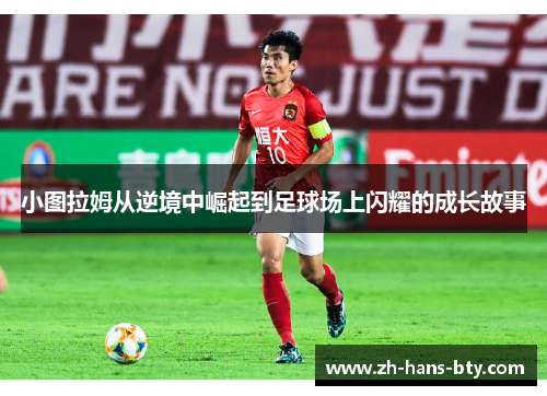 小图拉姆从逆境中崛起到足球场上闪耀的成长故事