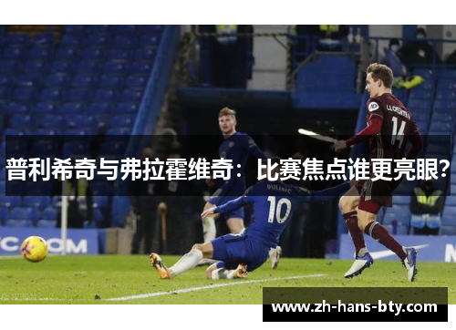普利希奇与弗拉霍维奇：比赛焦点谁更亮眼？