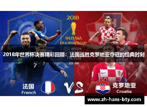 2018年世界杯决赛精彩回顾：法国战胜克罗地亚夺冠的经典时刻