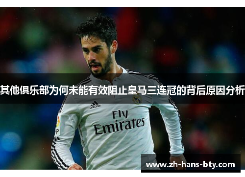 其他俱乐部为何未能有效阻止皇马三连冠的背后原因分析