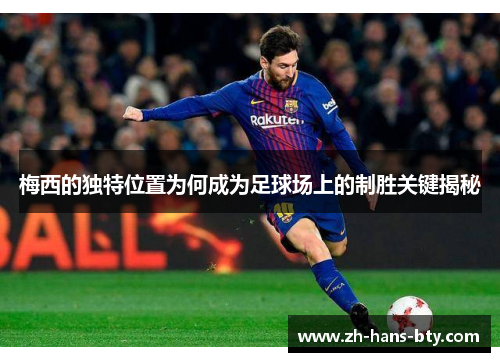 梅西的独特位置为何成为足球场上的制胜关键揭秘