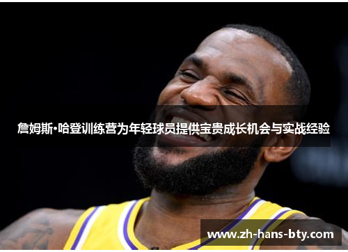 詹姆斯·哈登训练营为年轻球员提供宝贵成长机会与实战经验