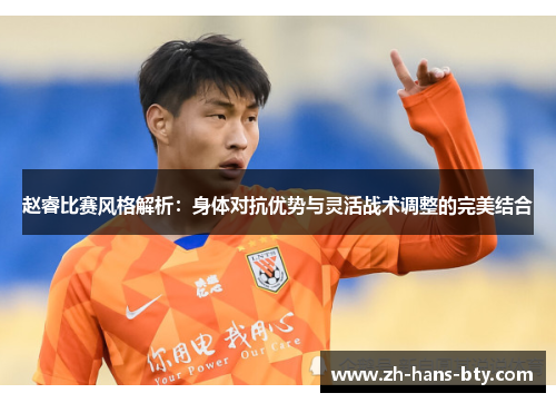 赵睿比赛风格解析：身体对抗优势与灵活战术调整的完美结合