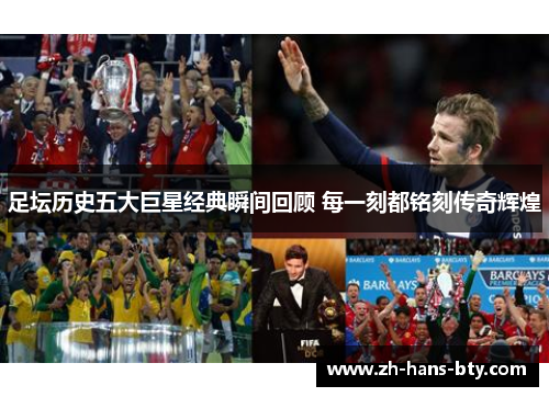 足坛历史五大巨星经典瞬间回顾 每一刻都铭刻传奇辉煌