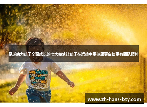 足球助力孩子全面成长的七大益处让孩子在运动中更健康更自信更有团队精神 足球助力孩子全面成长的七大益处让孩子在运动中更健康更自信更有团队精神