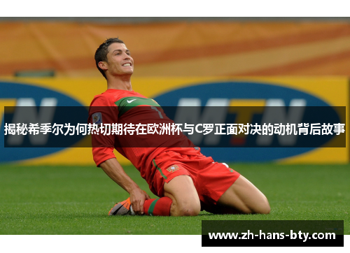 揭秘希季尔为何热切期待在欧洲杯与C罗正面对决的动机背后故事