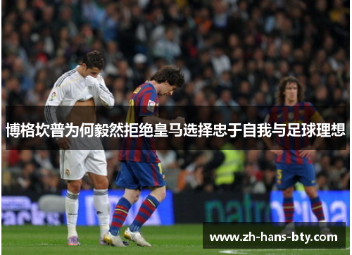 博格坎普为何毅然拒绝皇马选择忠于自我与足球理想