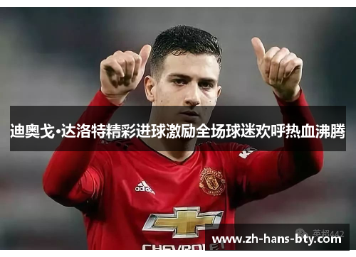 迪奥戈·达洛特精彩进球激励全场球迷欢呼热血沸腾