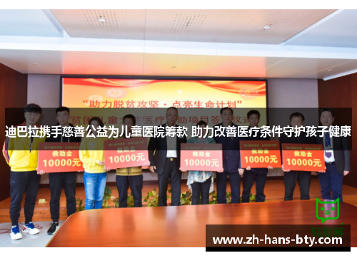 迪巴拉携手慈善公益为儿童医院筹款 助力改善医疗条件守护孩子健康 迪巴拉携手慈善公益为儿童医院筹款 助力改善医疗条件守护孩子健康