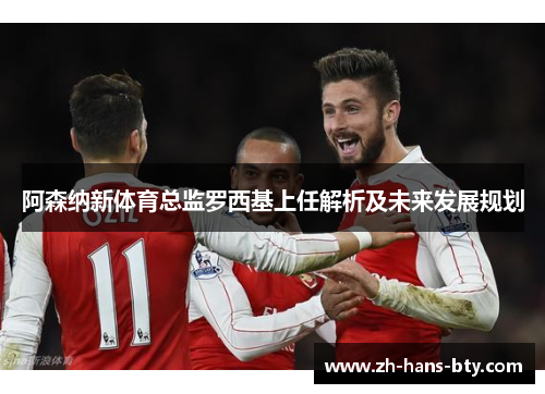 阿森纳新体育总监罗西基上任解析及未来发展规划