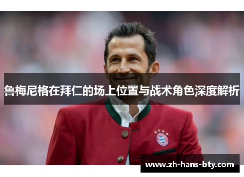 鲁梅尼格在拜仁的场上位置与战术角色深度解析 鲁梅尼格在拜仁的场上位置与战术角色深度解析